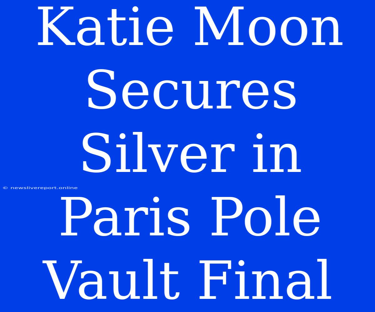 Katie Moon Secures Silver In Paris Pole Vault Final