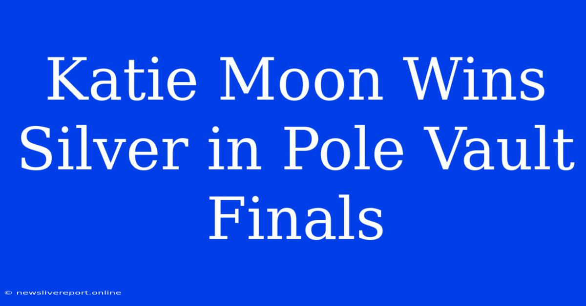 Katie Moon Wins Silver In Pole Vault Finals