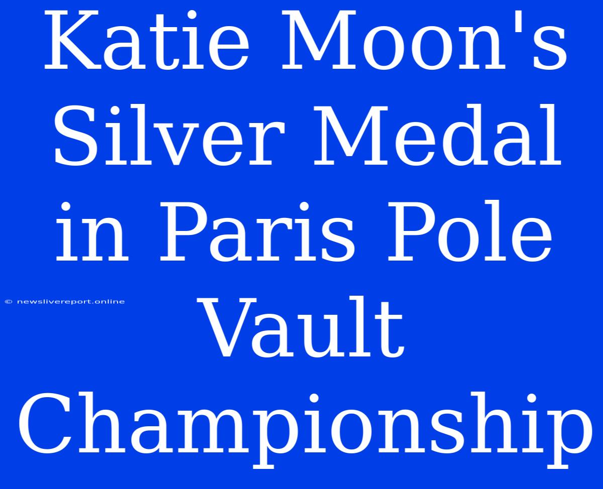 Katie Moon's Silver Medal In Paris Pole Vault Championship