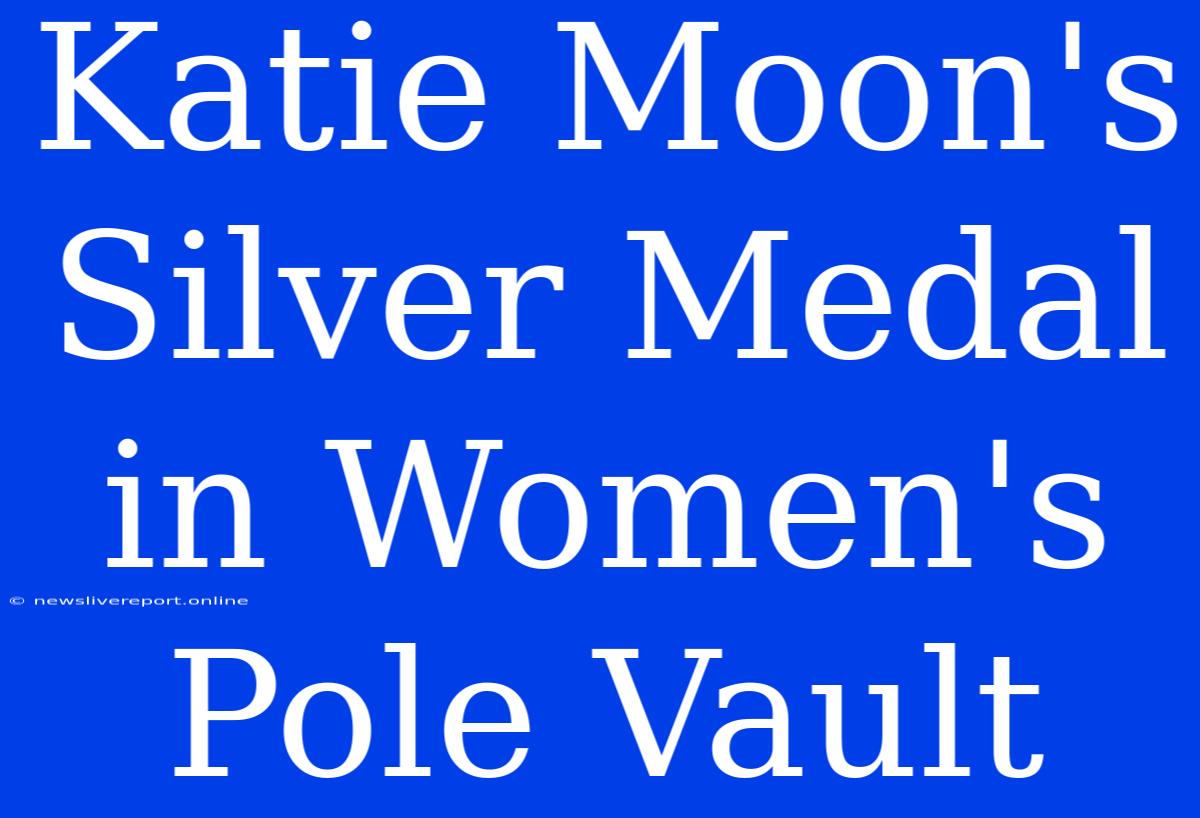 Katie Moon's Silver Medal In Women's Pole Vault