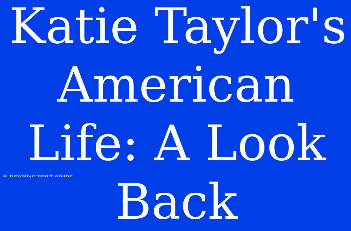 Katie Taylor's American Life: A Look Back