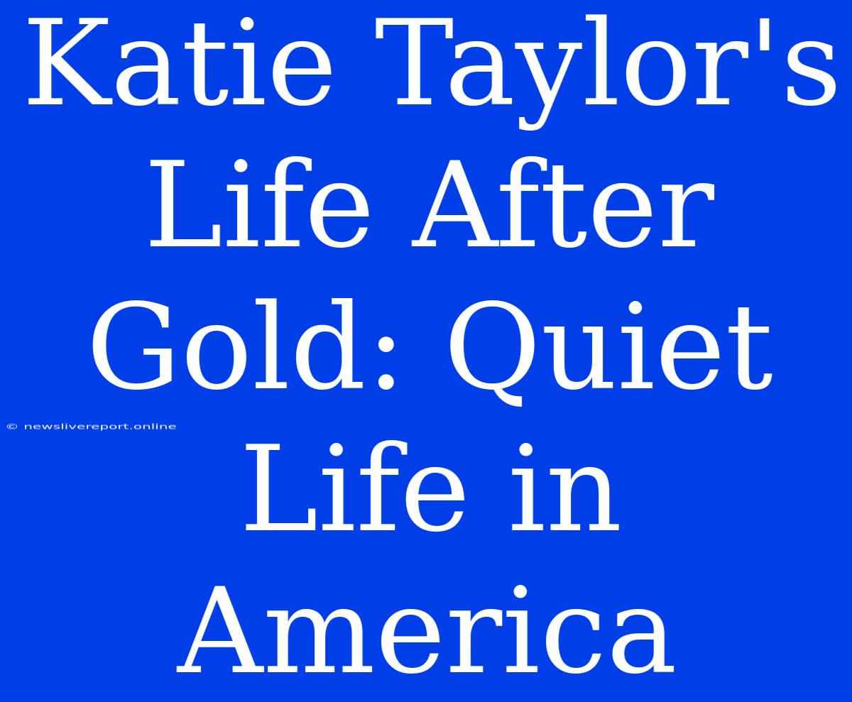 Katie Taylor's Life After Gold: Quiet Life In America