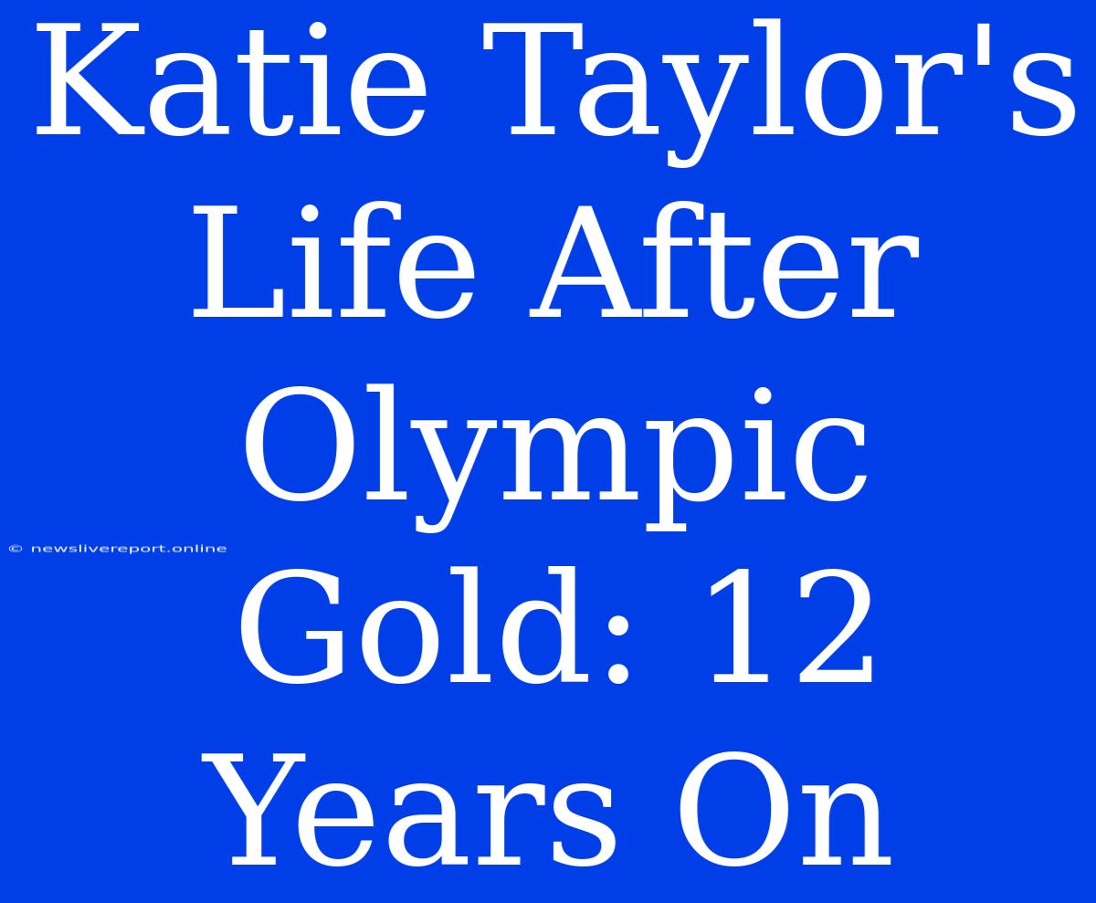 Katie Taylor's Life After Olympic Gold: 12 Years On