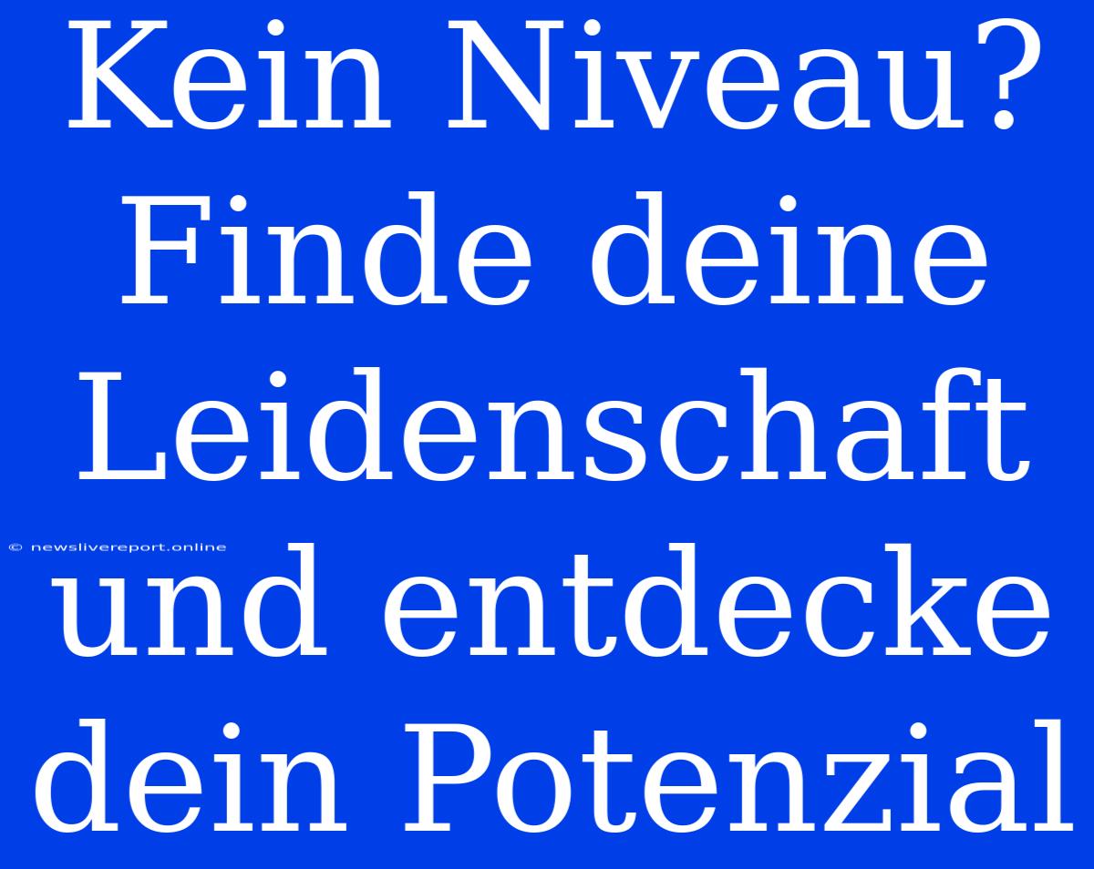 Kein Niveau? Finde Deine Leidenschaft Und Entdecke Dein Potenzial