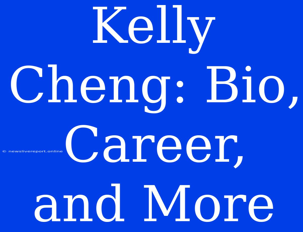 Kelly Cheng: Bio, Career, And More