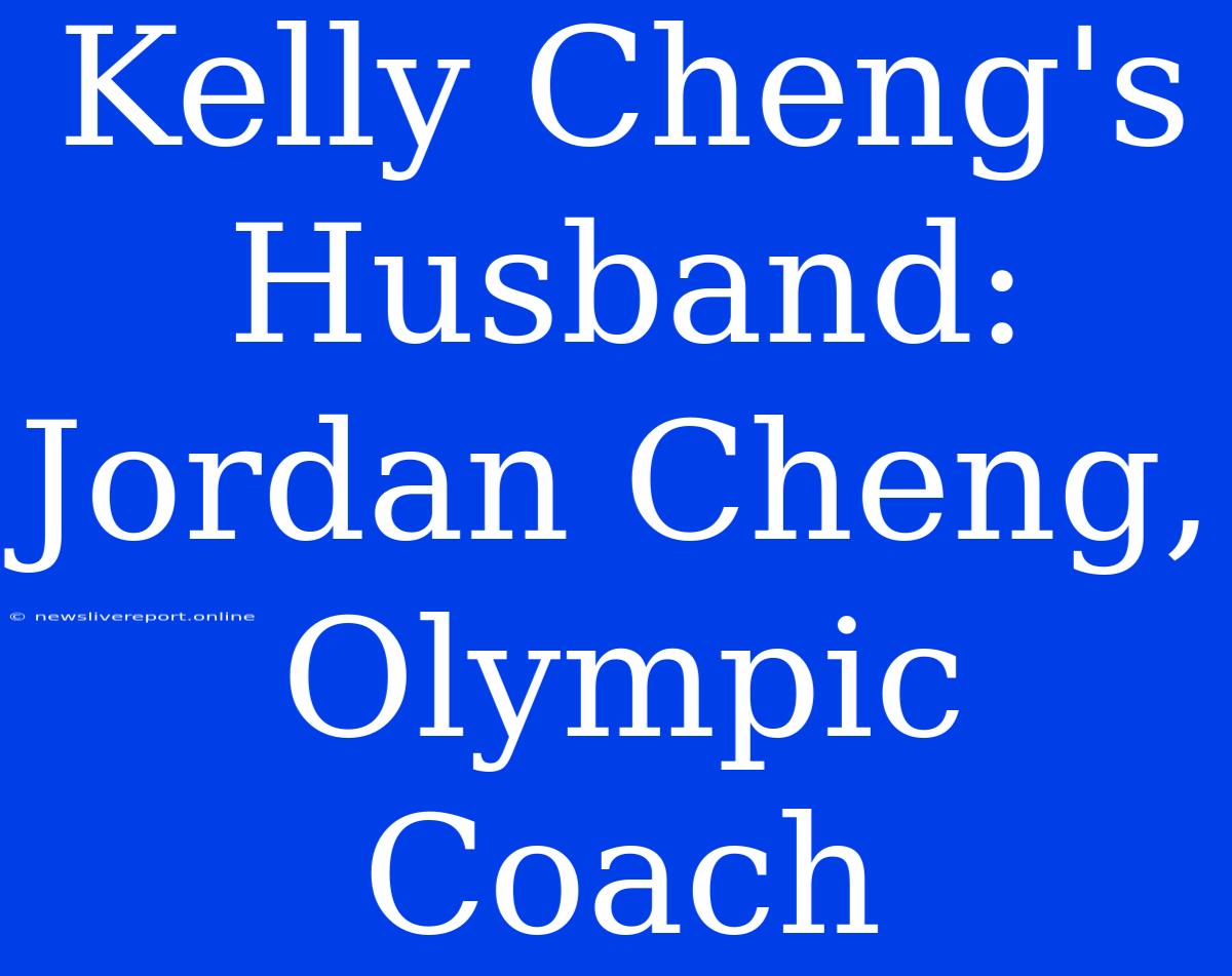 Kelly Cheng's Husband: Jordan Cheng, Olympic Coach