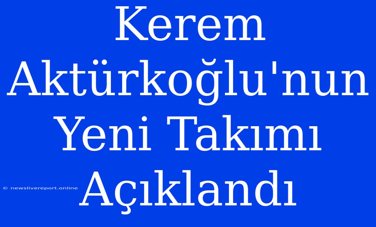 Kerem Aktürkoğlu'nun Yeni Takımı Açıklandı