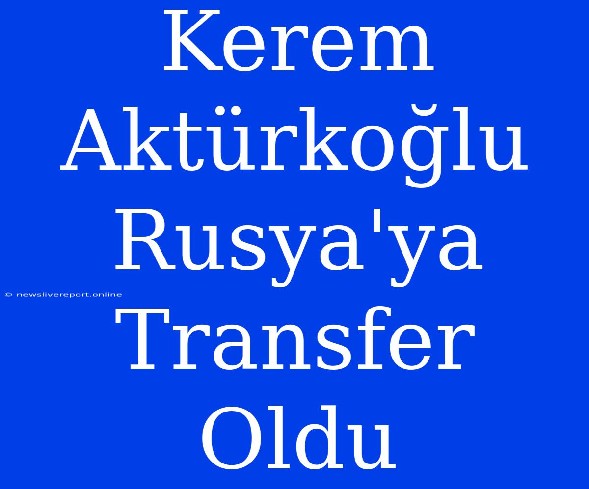 Kerem Aktürkoğlu Rusya'ya Transfer Oldu