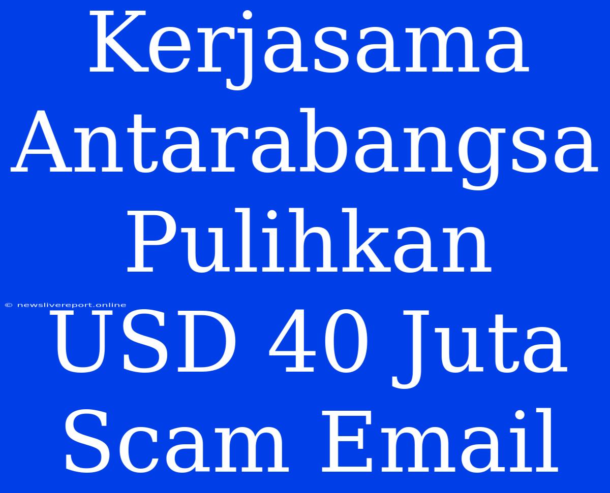 Kerjasama Antarabangsa Pulihkan USD 40 Juta Scam Email