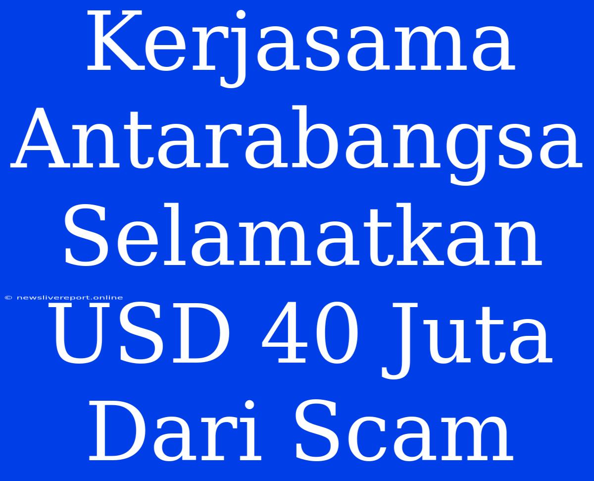 Kerjasama Antarabangsa Selamatkan USD 40 Juta Dari Scam