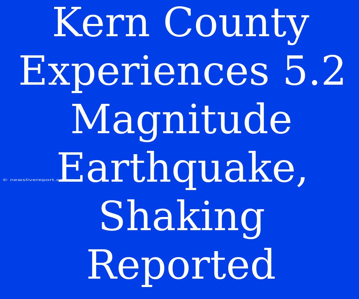 Kern County Experiences 5.2 Magnitude Earthquake, Shaking Reported