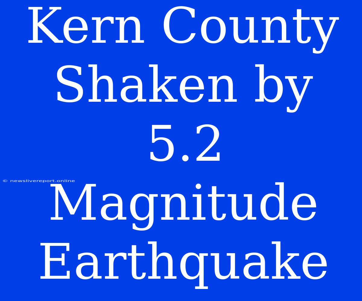 Kern County Shaken By 5.2 Magnitude Earthquake