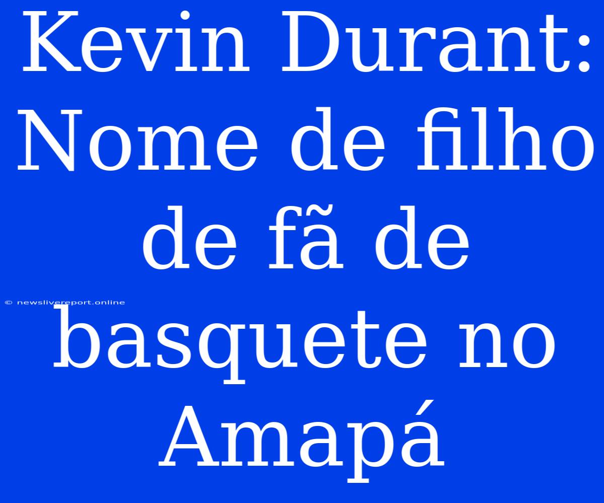 Kevin Durant: Nome De Filho De Fã De Basquete No Amapá