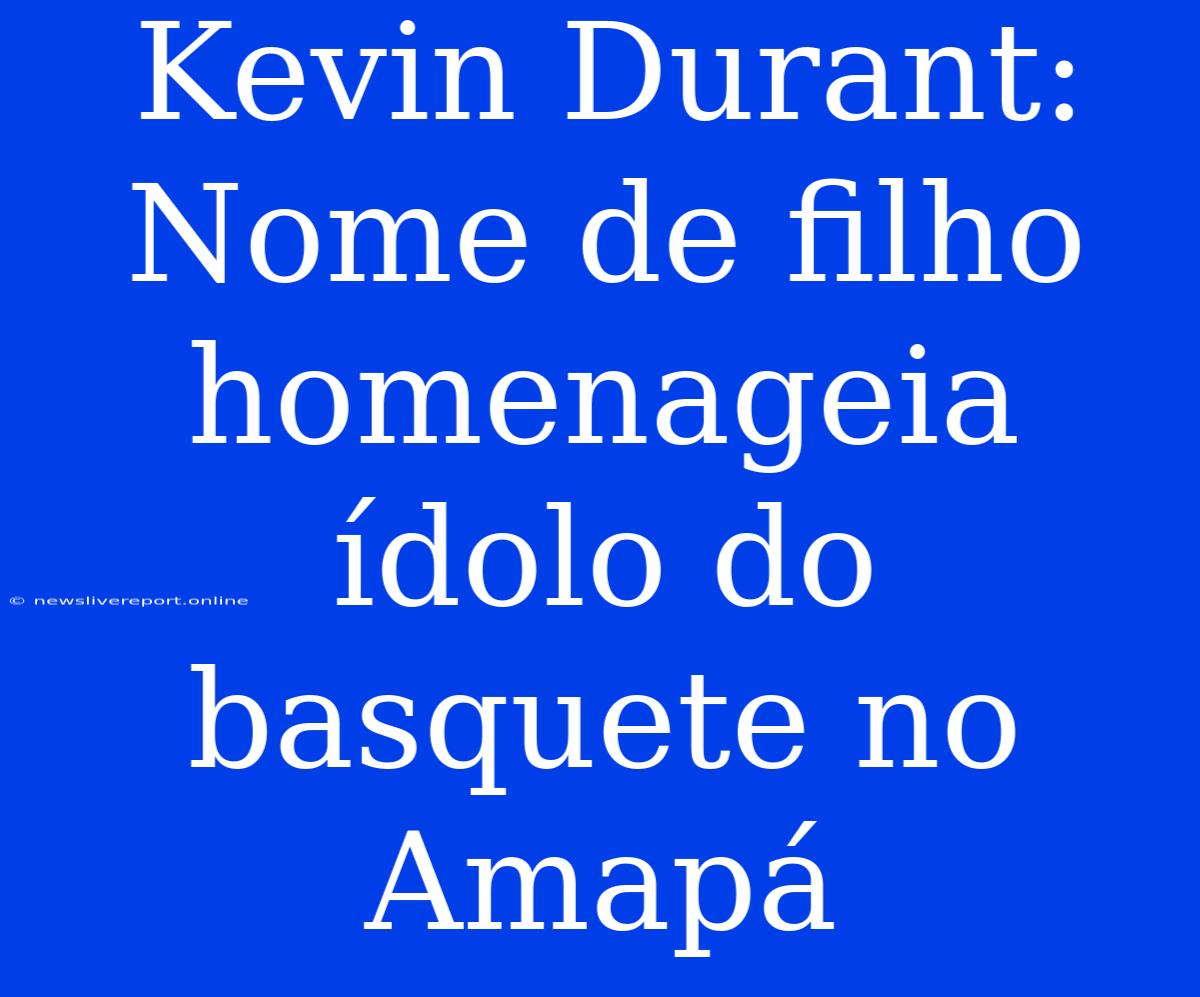 Kevin Durant: Nome De Filho Homenageia Ídolo Do Basquete No Amapá