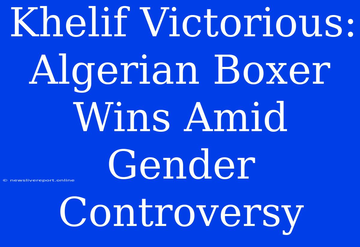 Khelif Victorious: Algerian Boxer Wins Amid Gender Controversy