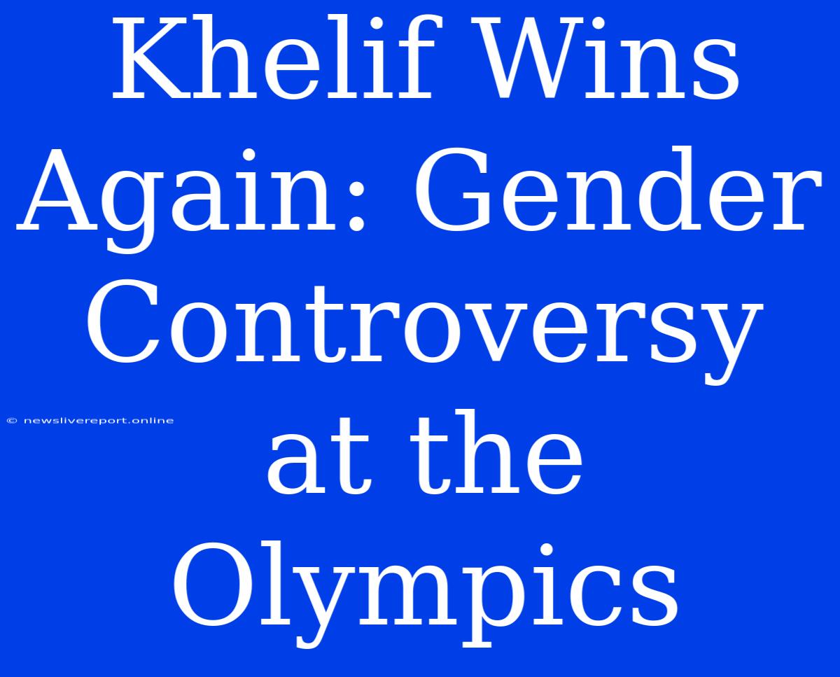 Khelif Wins Again: Gender Controversy At The Olympics