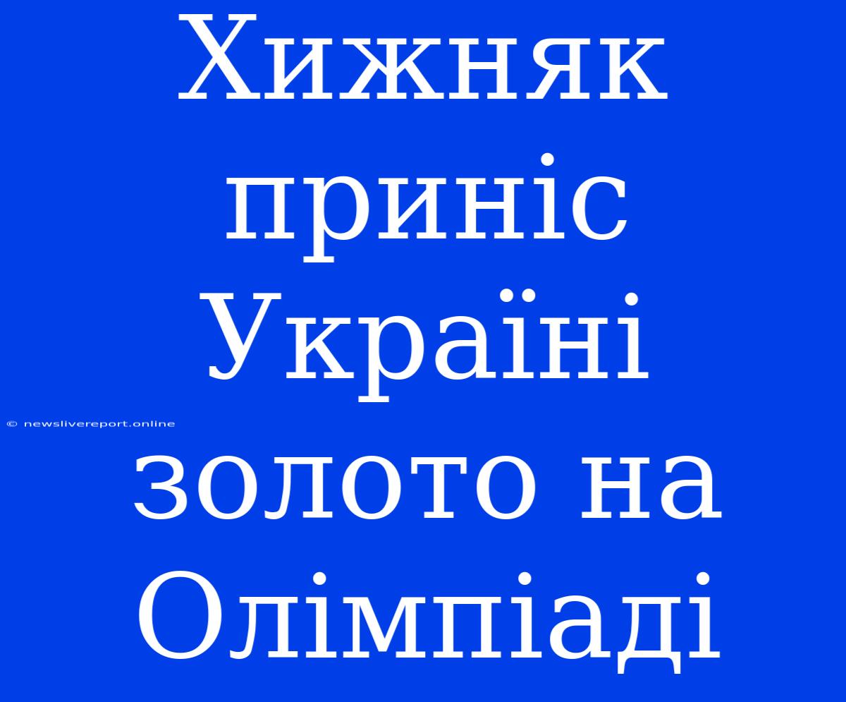 Хижняк Приніс Україні Золото На Олімпіаді