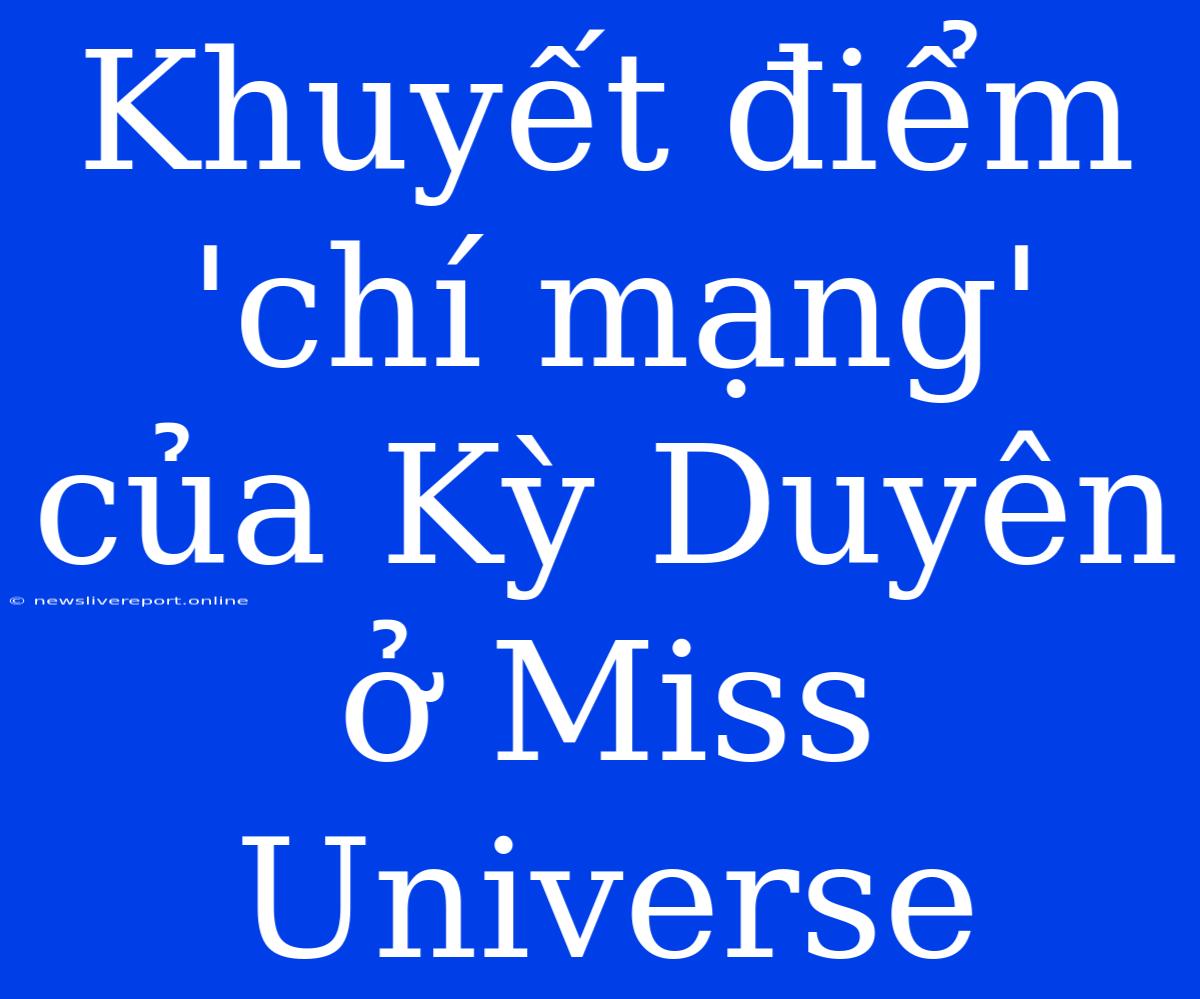 Khuyết Điểm 'chí Mạng' Của Kỳ Duyên Ở Miss Universe