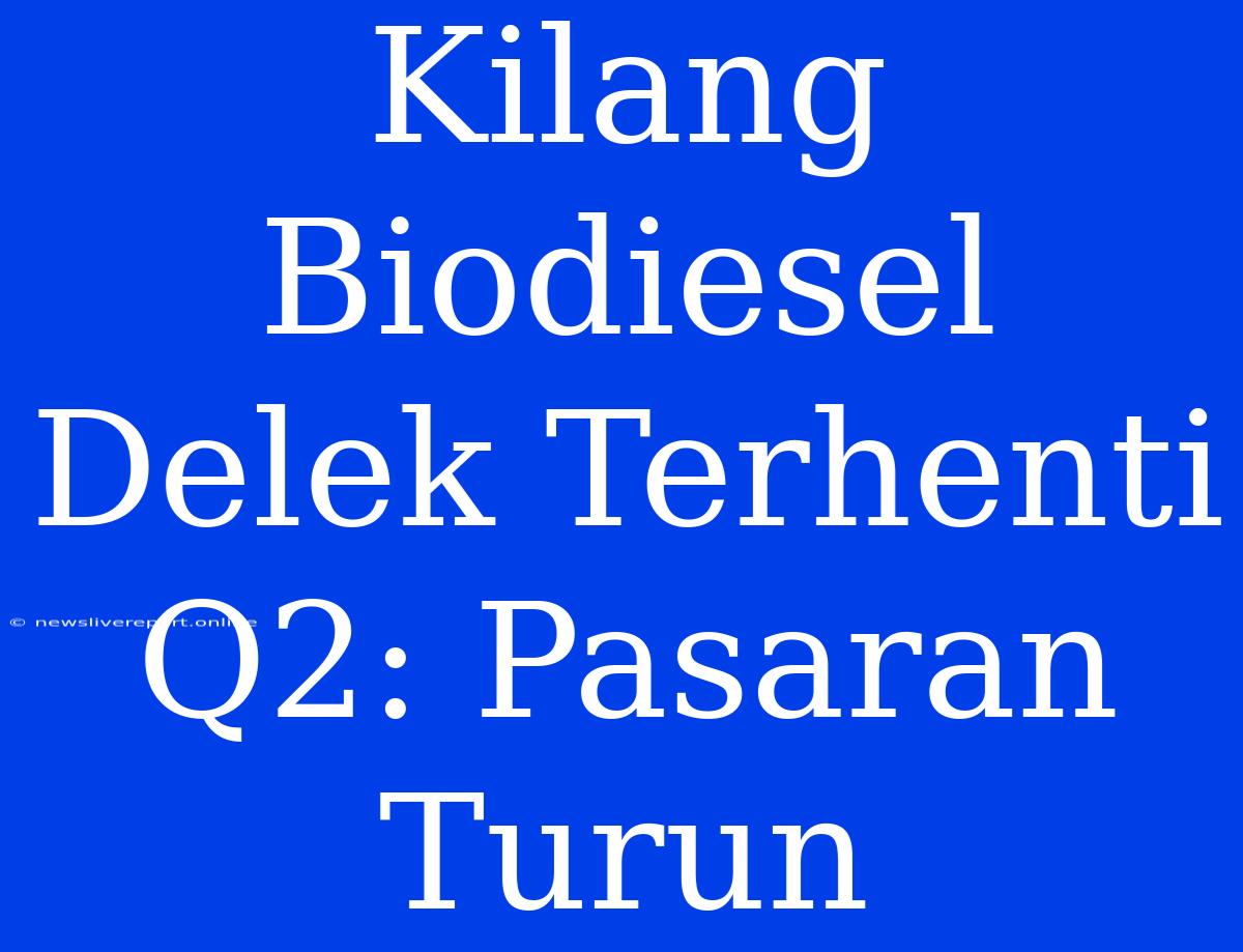 Kilang Biodiesel Delek Terhenti Q2: Pasaran Turun