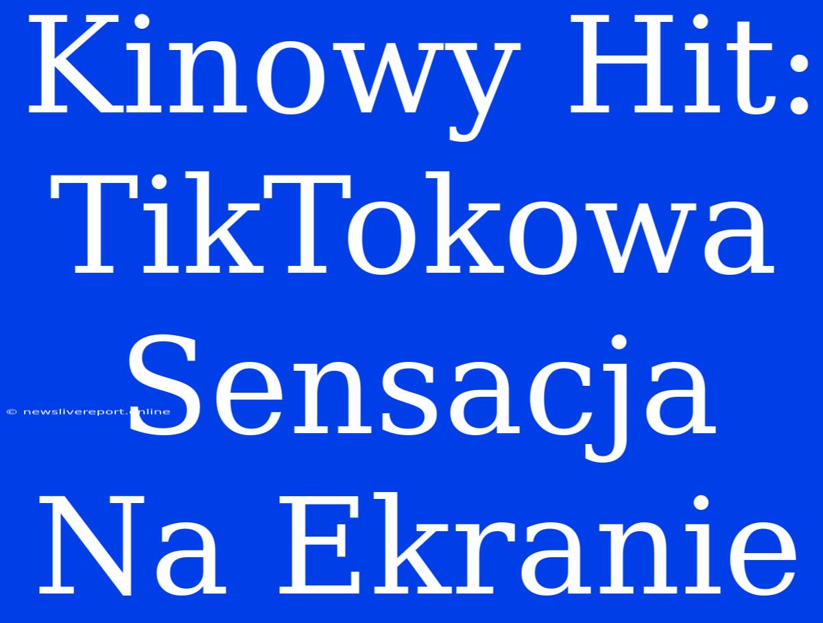 Kinowy Hit: TikTokowa Sensacja Na Ekranie