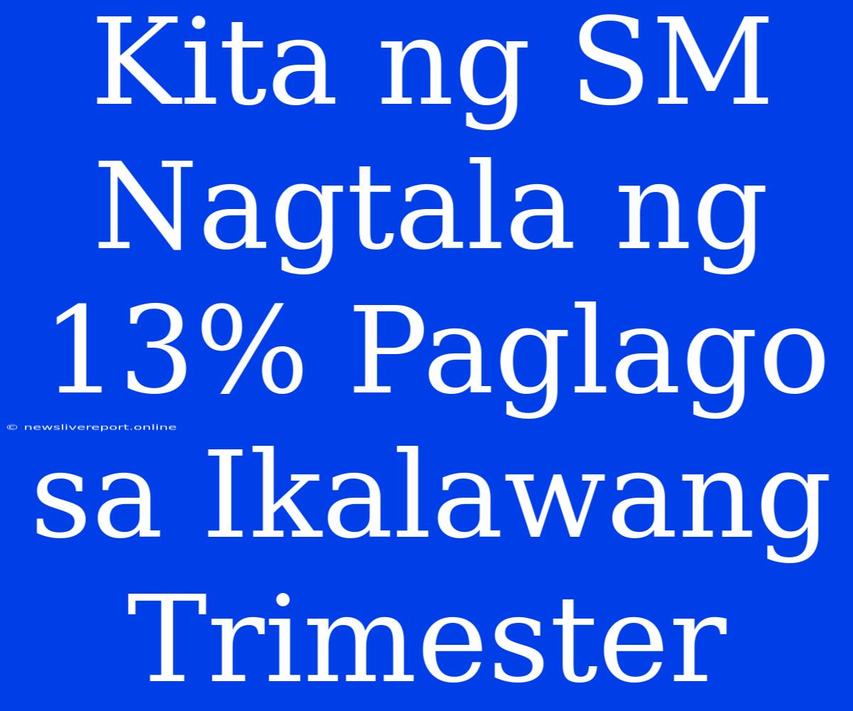 Kita Ng SM Nagtala Ng 13% Paglago Sa Ikalawang Trimester