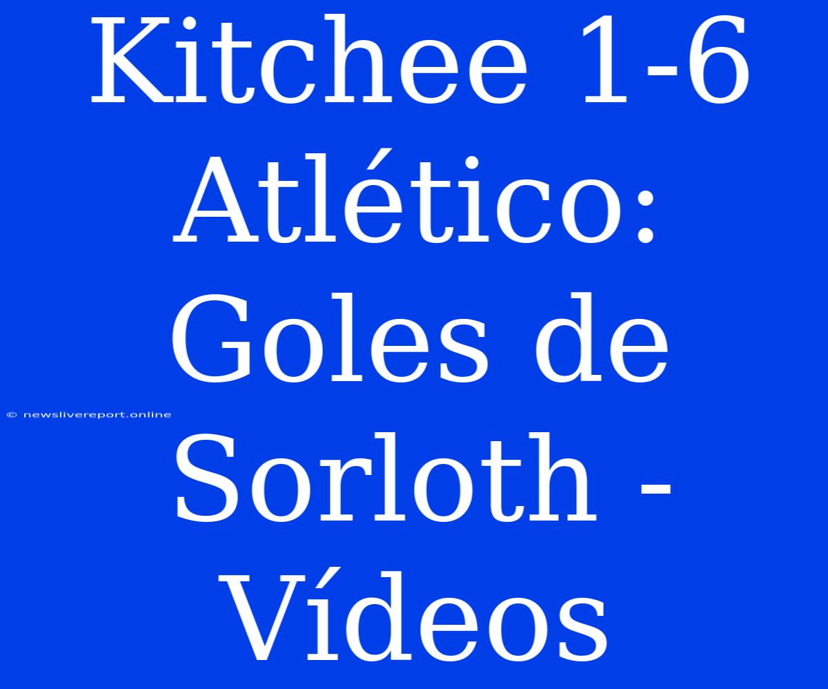 Kitchee 1-6 Atlético: Goles De Sorloth - Vídeos