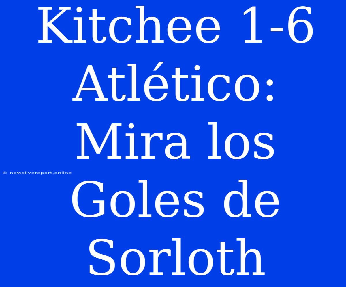 Kitchee 1-6 Atlético: Mira Los Goles De Sorloth