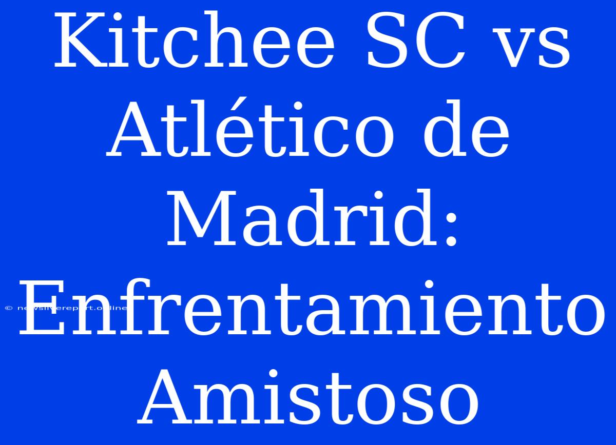 Kitchee SC Vs Atlético De Madrid: Enfrentamiento Amistoso