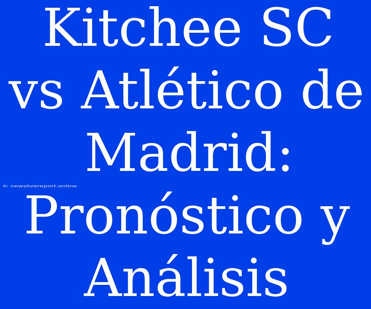 Kitchee SC Vs Atlético De Madrid: Pronóstico Y Análisis