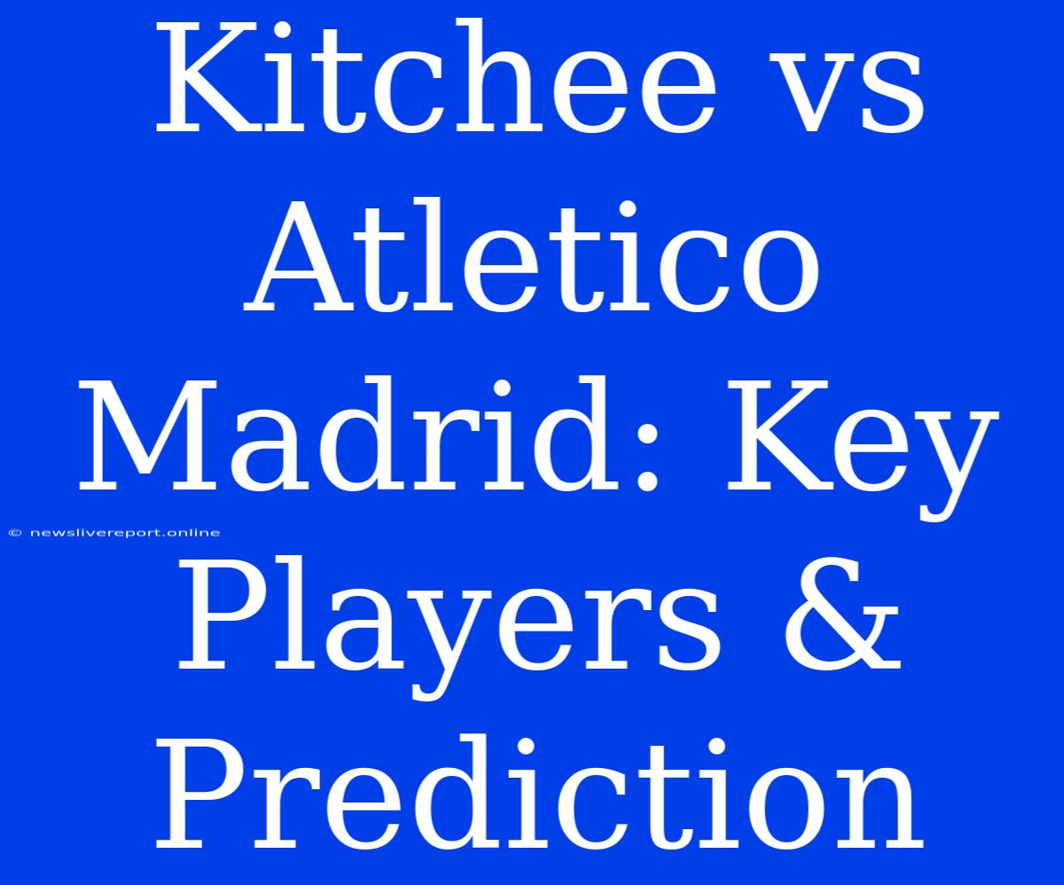 Kitchee Vs Atletico Madrid: Key Players & Prediction