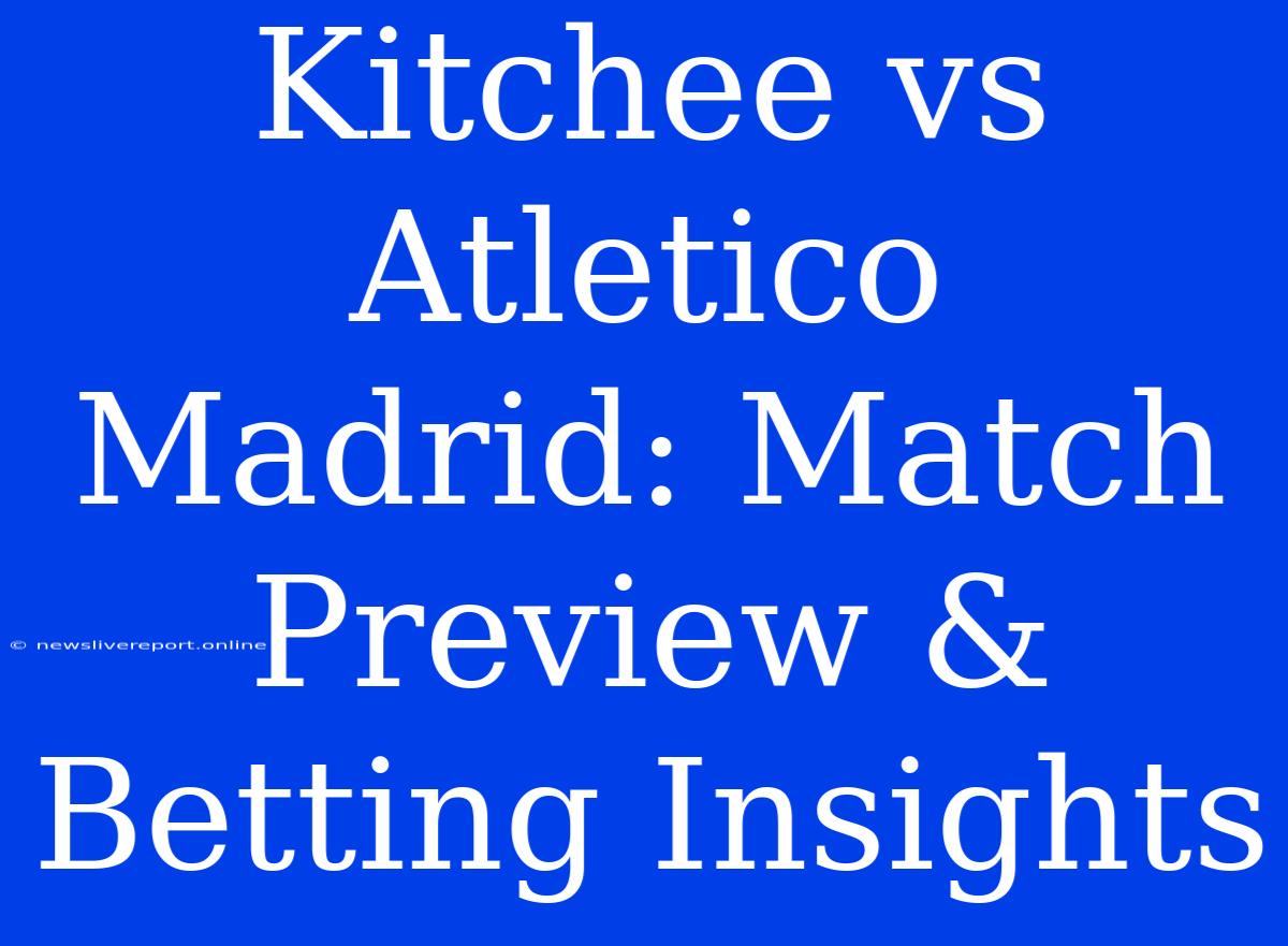 Kitchee Vs Atletico Madrid: Match Preview & Betting Insights