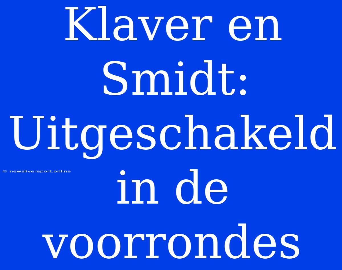 Klaver En Smidt: Uitgeschakeld In De Voorrondes