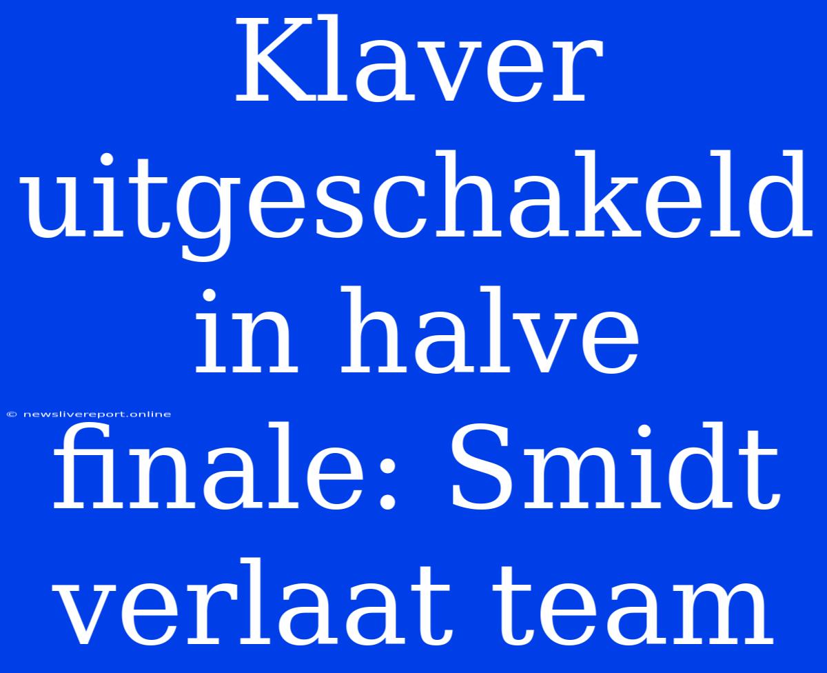 Klaver Uitgeschakeld In Halve Finale: Smidt Verlaat Team