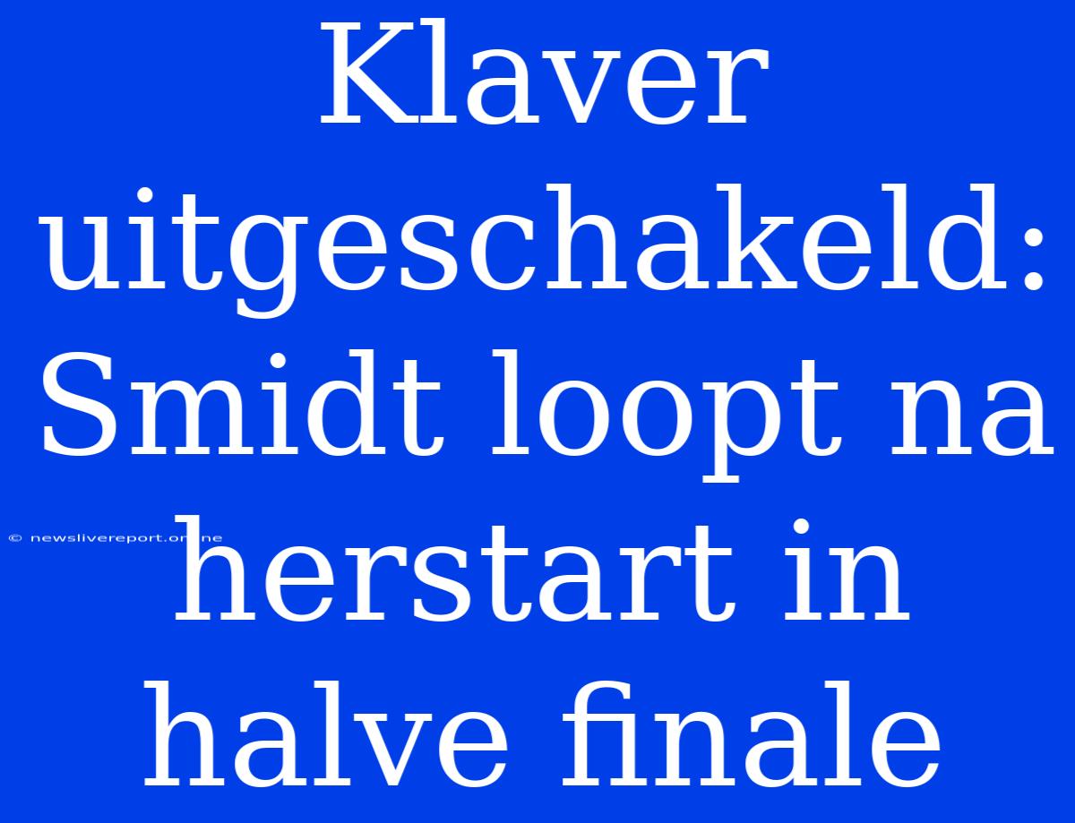 Klaver Uitgeschakeld: Smidt Loopt Na Herstart In Halve Finale