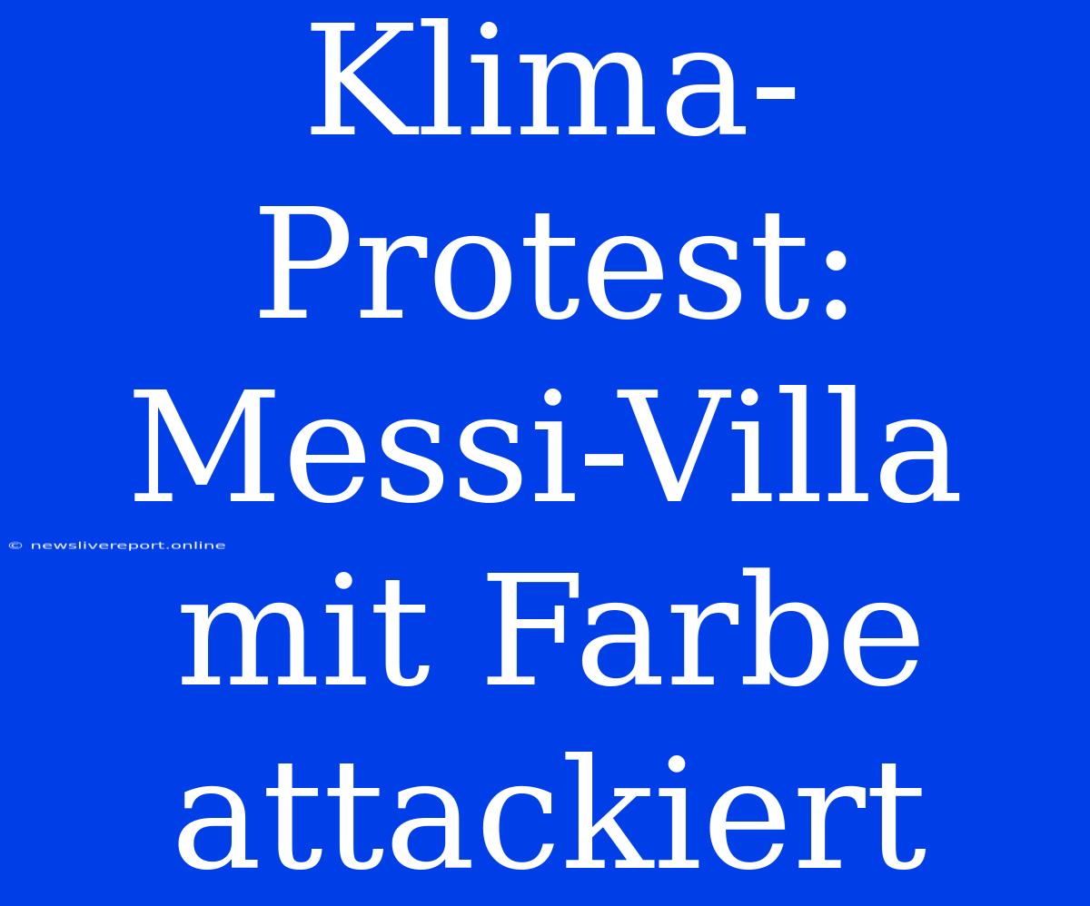 Klima-Protest: Messi-Villa Mit Farbe Attackiert