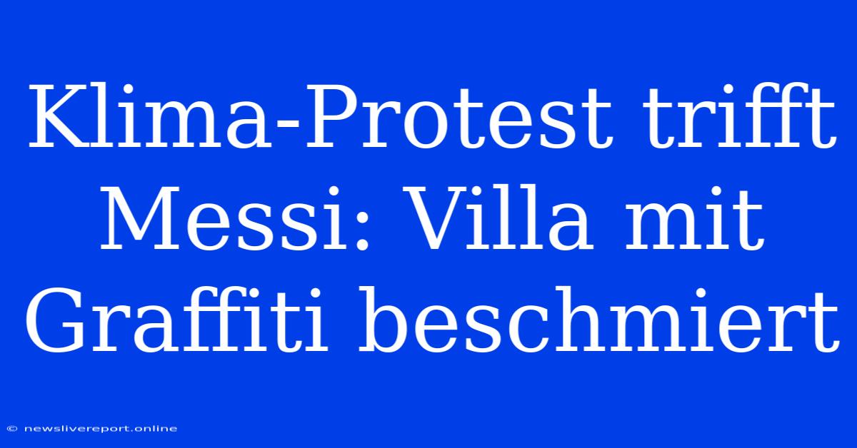 Klima-Protest Trifft Messi: Villa Mit Graffiti Beschmiert