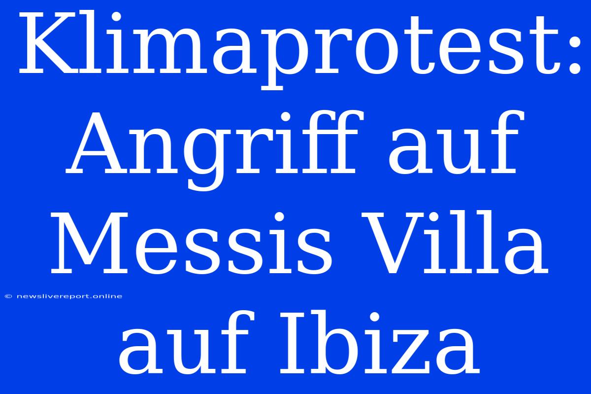 Klimaprotest: Angriff Auf Messis Villa Auf Ibiza