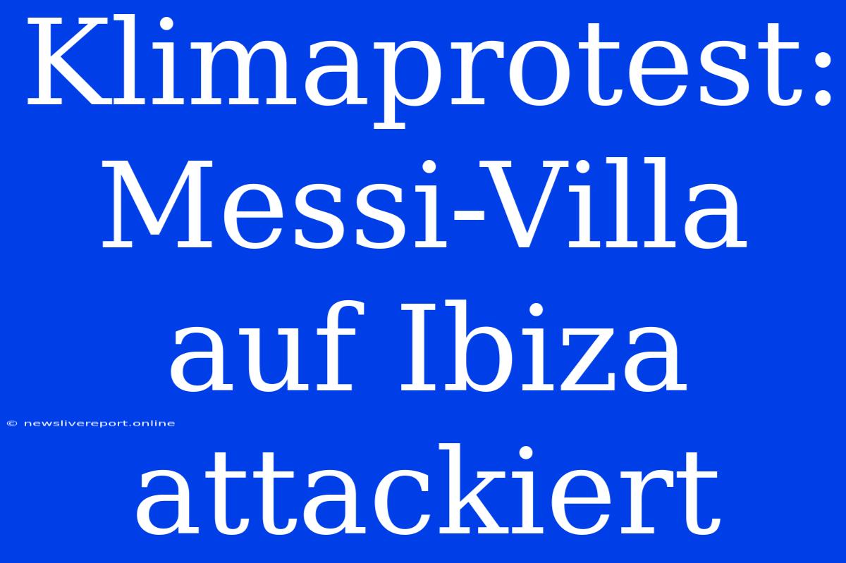 Klimaprotest: Messi-Villa Auf Ibiza Attackiert