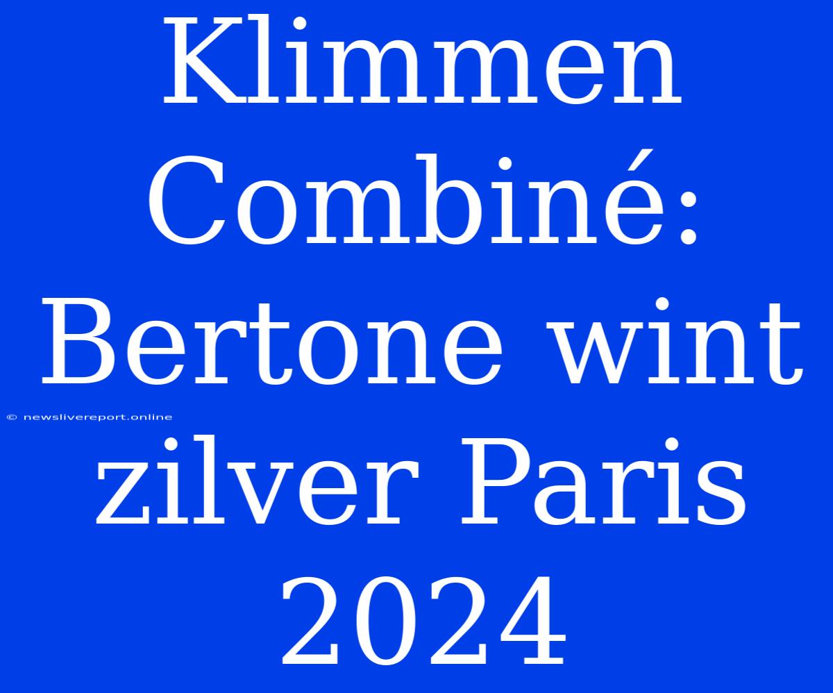 Klimmen Combiné: Bertone Wint Zilver Paris 2024