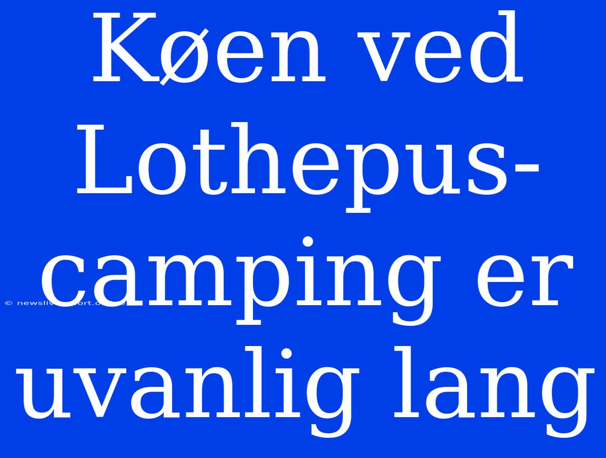 Køen Ved Lothepus-camping Er Uvanlig Lang