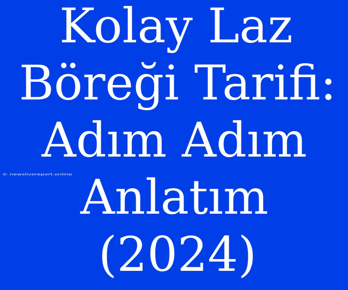 Kolay Laz Böreği Tarifi: Adım Adım Anlatım (2024)