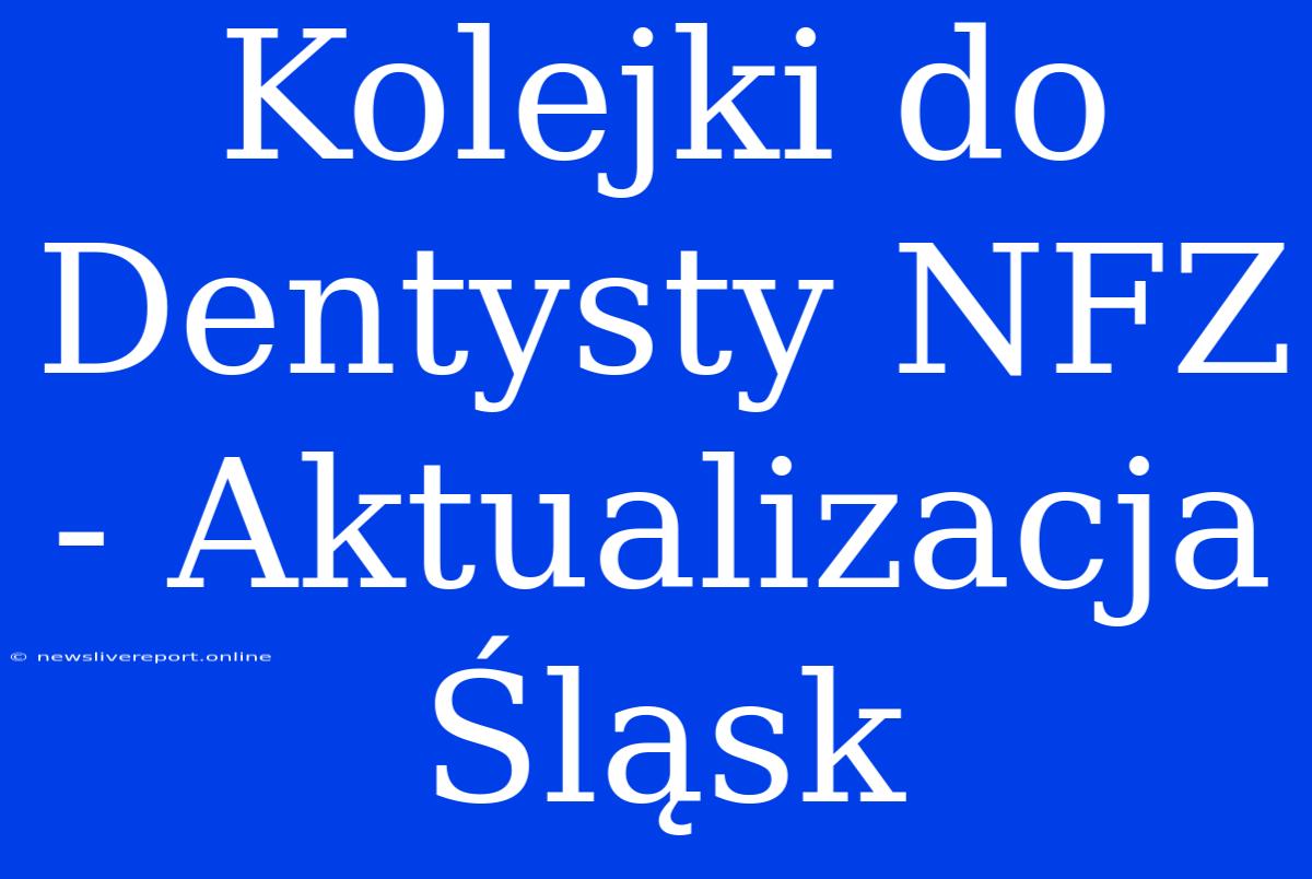 Kolejki Do Dentysty NFZ - Aktualizacja Śląsk