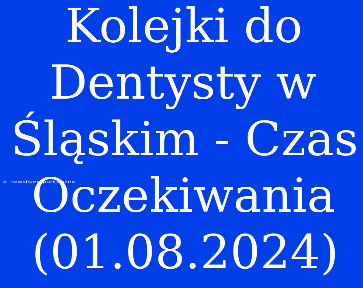 Kolejki Do Dentysty W Śląskim - Czas Oczekiwania (01.08.2024)