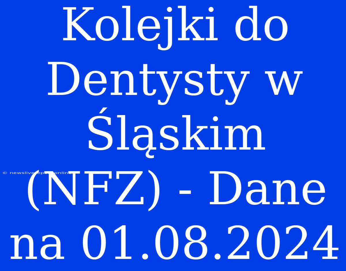 Kolejki Do Dentysty W Śląskim (NFZ) - Dane Na 01.08.2024