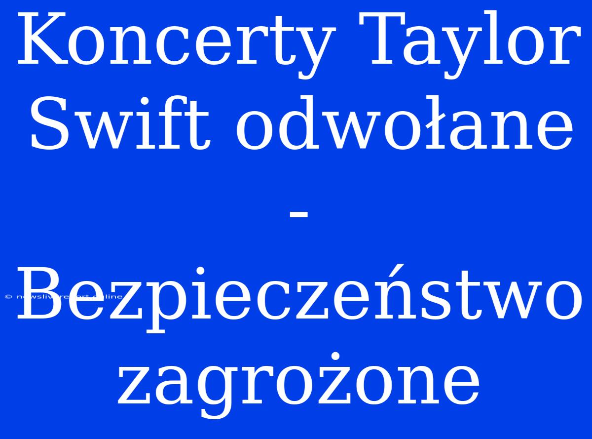 Koncerty Taylor Swift Odwołane - Bezpieczeństwo Zagrożone