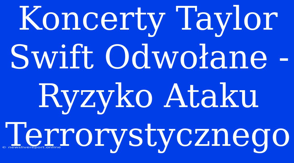 Koncerty Taylor Swift Odwołane - Ryzyko Ataku Terrorystycznego