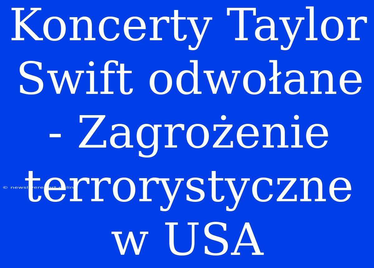 Koncerty Taylor Swift Odwołane - Zagrożenie Terrorystyczne W USA