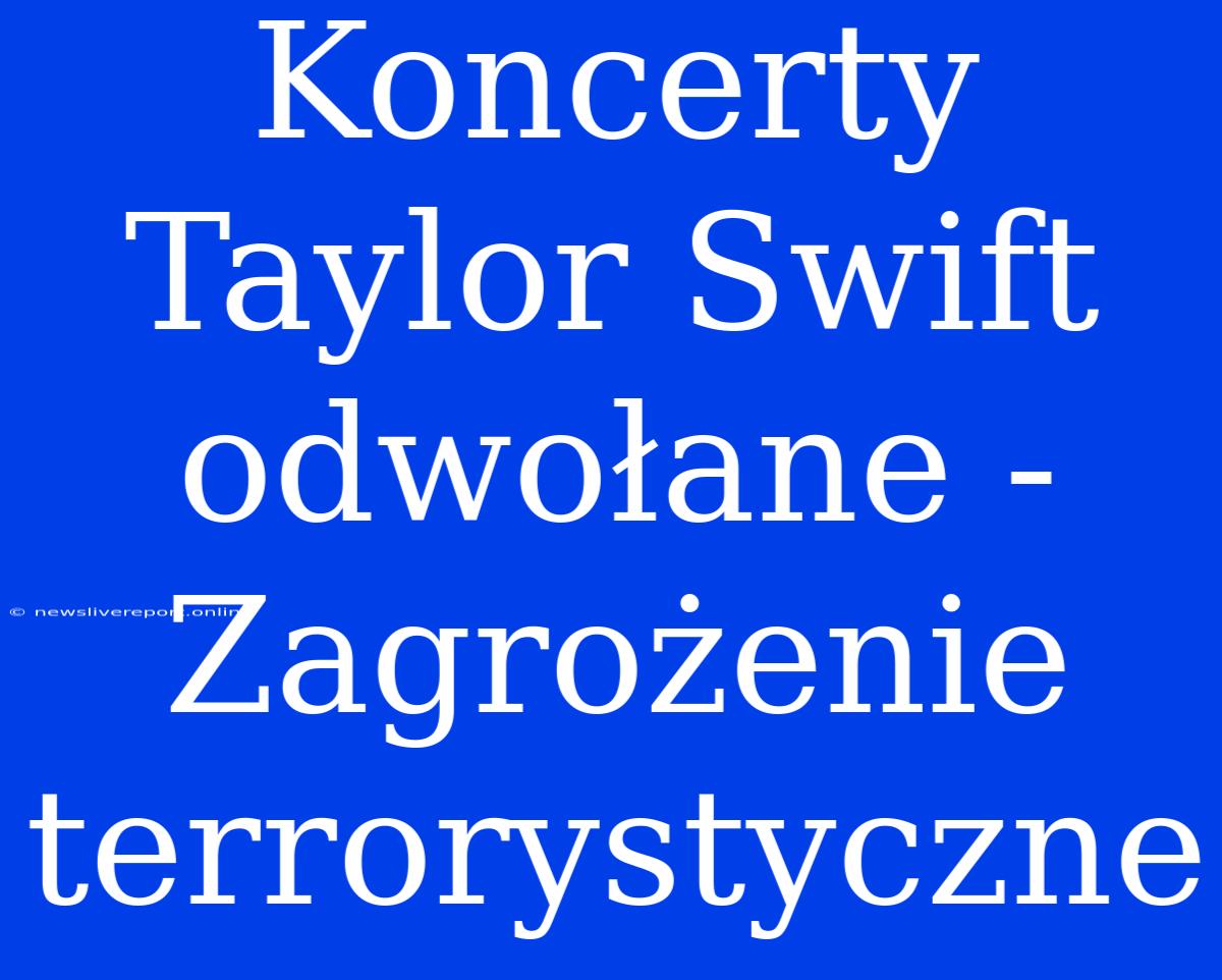 Koncerty Taylor Swift Odwołane - Zagrożenie Terrorystyczne