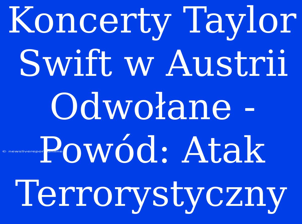 Koncerty Taylor Swift W Austrii Odwołane - Powód: Atak Terrorystyczny