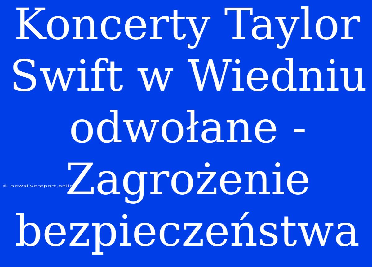 Koncerty Taylor Swift W Wiedniu Odwołane - Zagrożenie Bezpieczeństwa